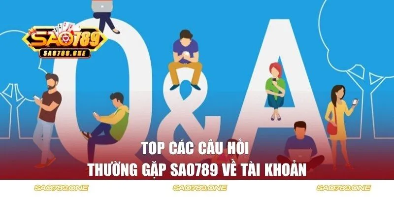 Top các câu hỏi thường gặp SAO789  về tài khoản 